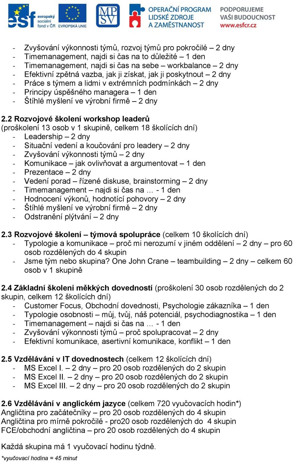 2 Rozvojové školení workshop leaderů (proškolení 13 osob v 1 skupině, celkem 18 školících dní) - Leadership 2 dny - Situační vedení a koučování pro leadery 2 dny - Zvyšování výkonnosti týmů 2 dny -