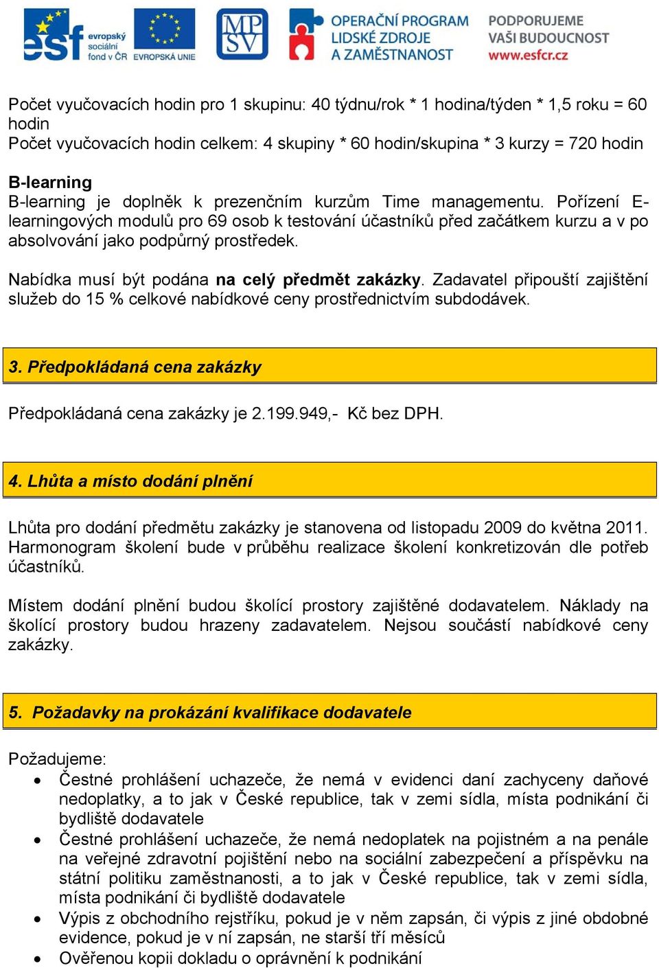 Nabídka musí být podána na celý předmět zakázky. Zadavatel připouští zajištění služeb do 15 % celkové nabídkové ceny prostřednictvím subdodávek. 3.