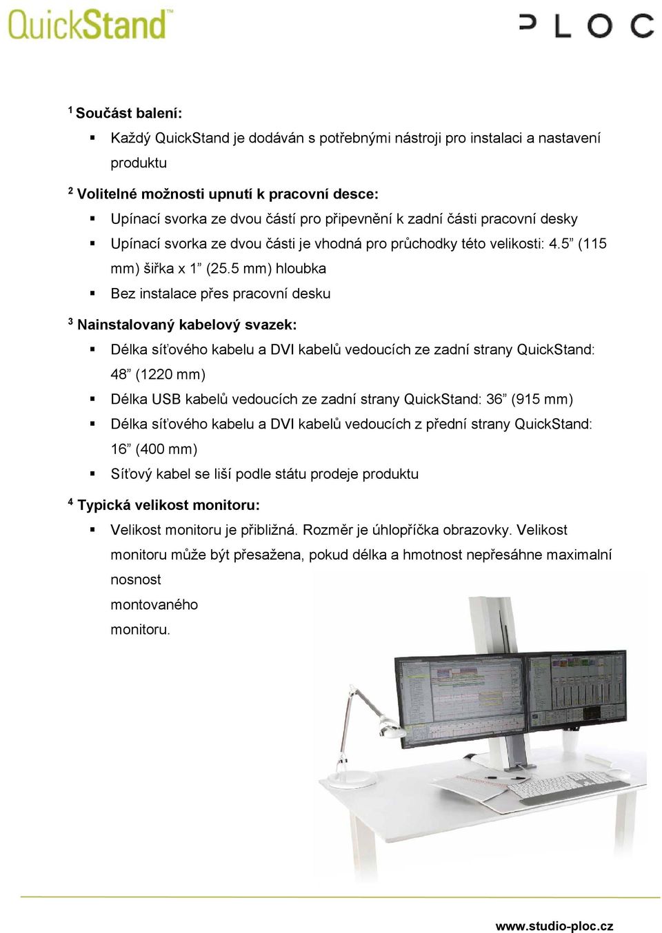 5 mm) hloubka Bez instalace přes pracovní desku 3 Nainstalovaný kabelový svazek: Délka síťového kabelu a DVI kabelů vedoucích ze zadní strany QuickStand: 48 (1220 mm) Délka USB kabelů vedoucích ze