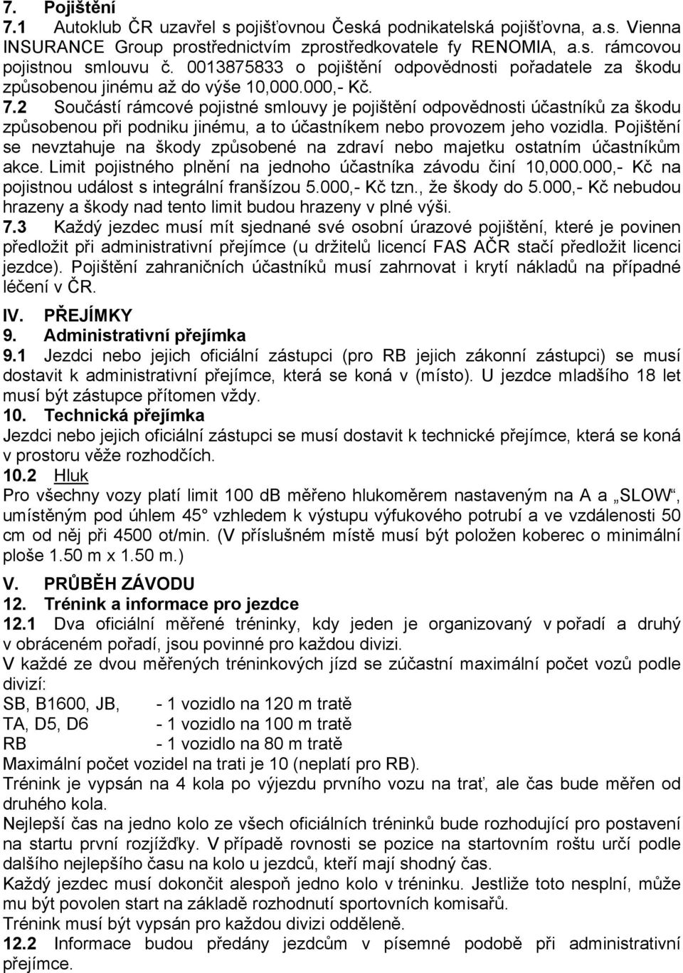 2 Součástí rámcové pojistné smlouvy je pojištění odpovědnosti účastníků za škodu způsobenou při podniku jinému, a to účastníkem nebo provozem jeho vozidla.