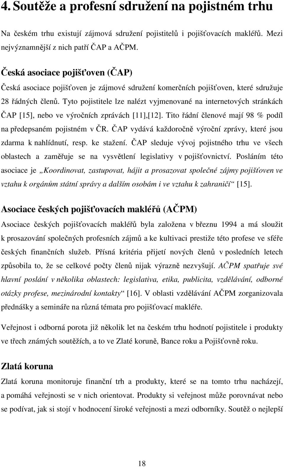 Tyto pojistitele lze nalézt vyjmenované na internetových stránkách ČAP [15], nebo ve výročních zprávách [11],[12]. Tito řádní členové mají 98 % podíl na předepsaném pojistném v ČR.