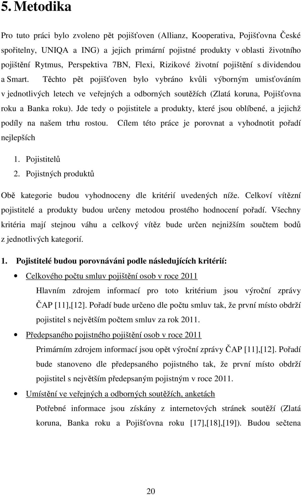 Těchto pět pojišťoven bylo vybráno kvůli výborným umisťováním v jednotlivých letech ve veřejných a odborných soutěžích (Zlatá koruna, Pojišťovna roku a Banka roku).