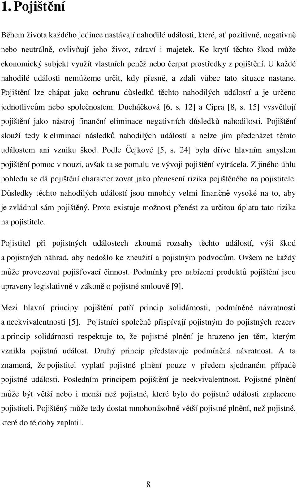 Pojištění lze chápat jako ochranu důsledků těchto nahodilých událostí a je určeno jednotlivcům nebo společnostem. Ducháčková [6, s. 12] a Cipra [8, s.