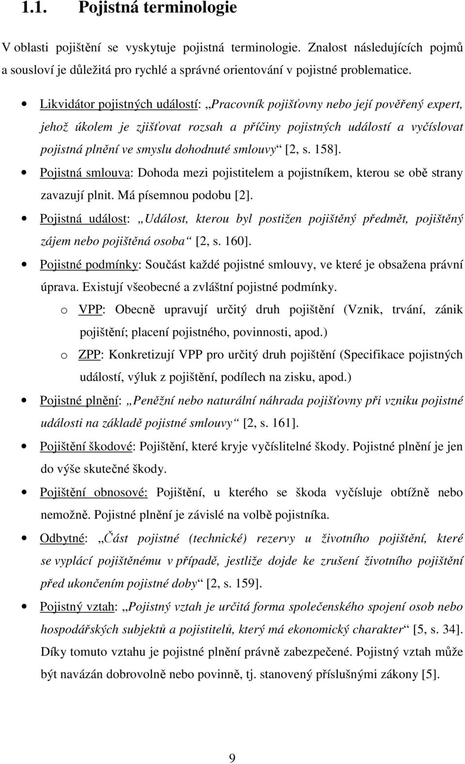 [2, s. 158]. Pojistná smlouva: Dohoda mezi pojistitelem a pojistníkem, kterou se obě strany zavazují plnit. Má písemnou podobu [2].