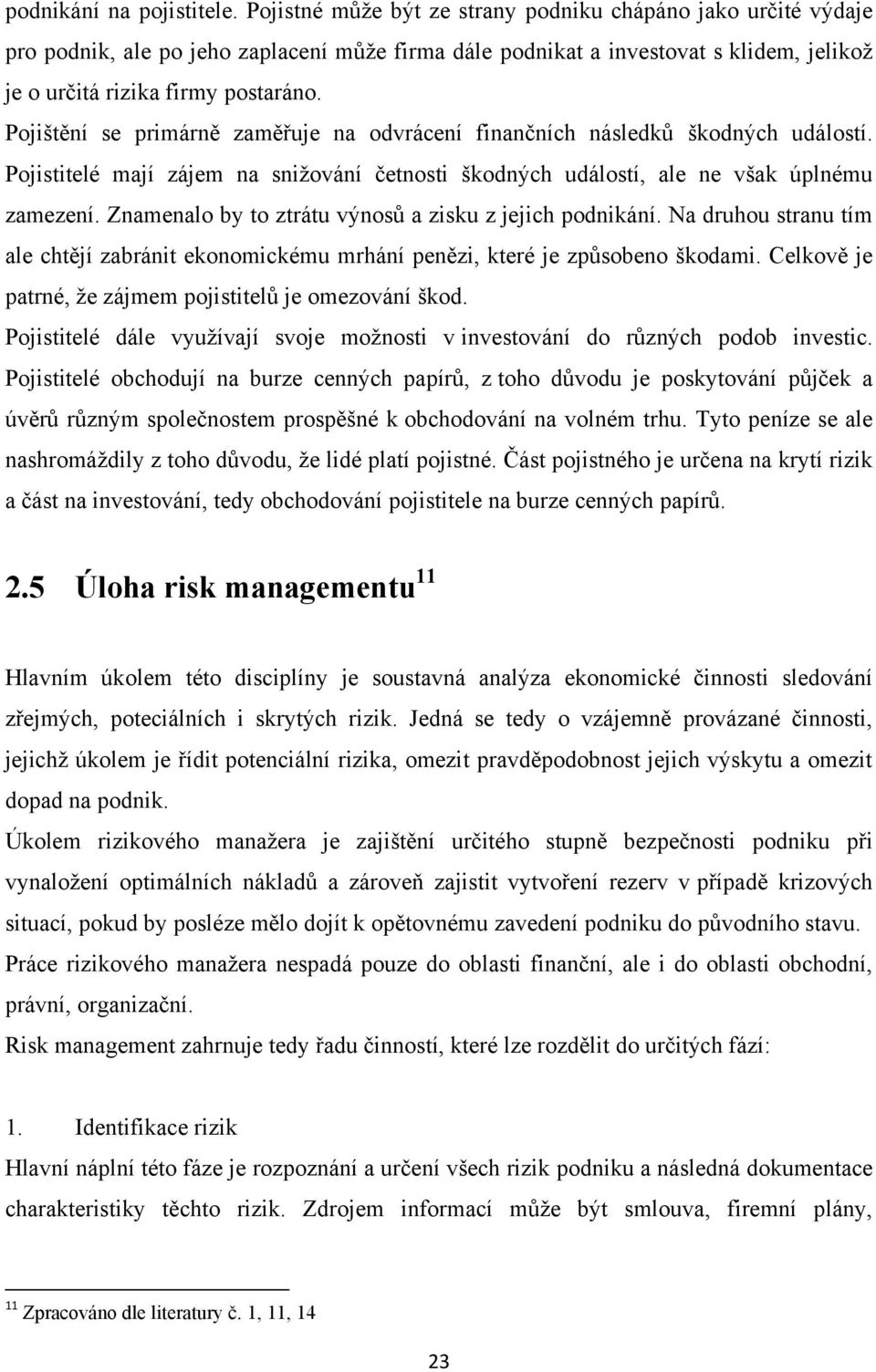 Pojištění se primárně zaměřuje na odvrácení finančních následků škodných událostí. Pojistitelé mají zájem na sniţování četnosti škodných událostí, ale ne však úplnému zamezení.