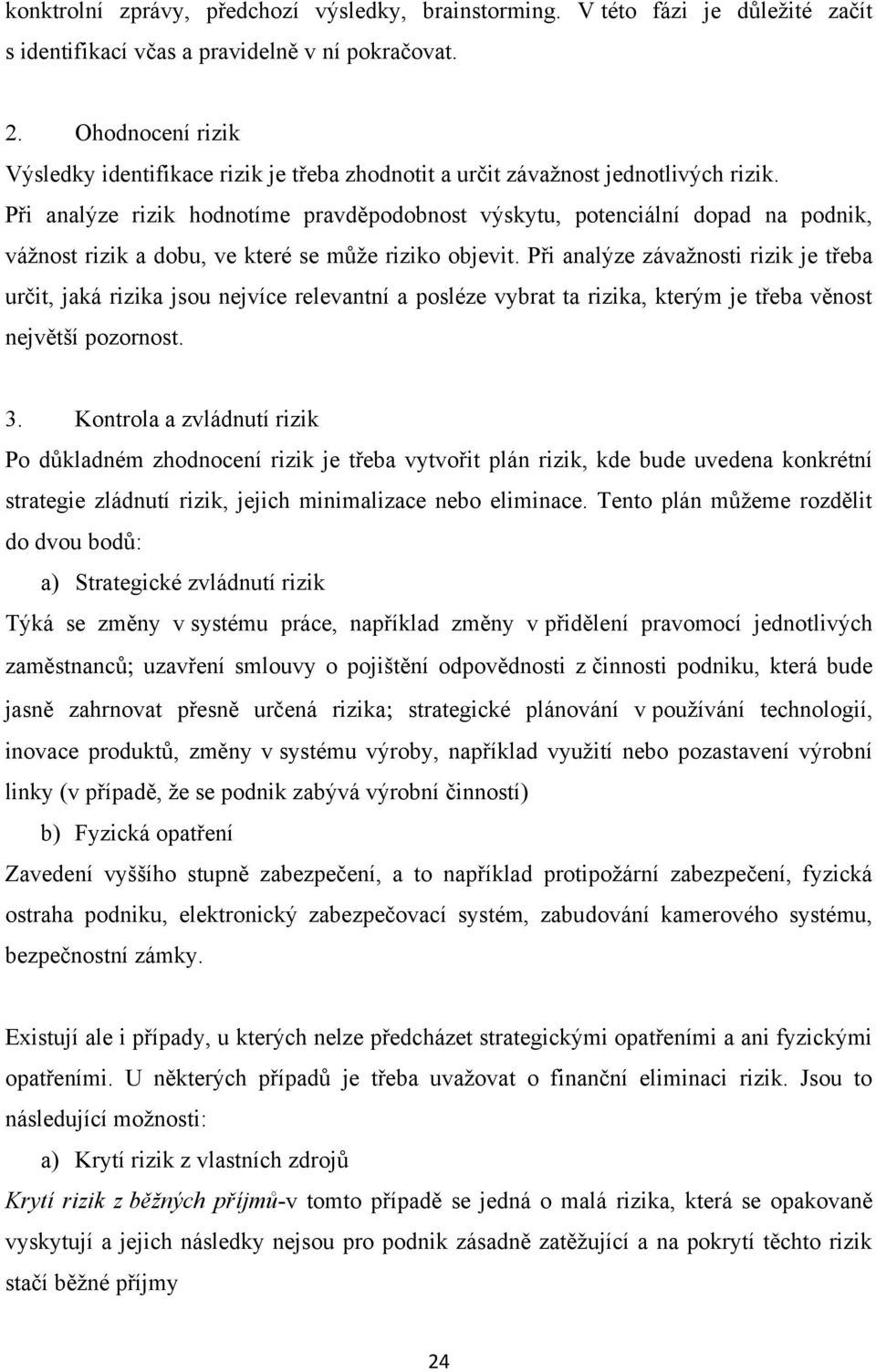 Při analýze rizik hodnotíme pravděpodobnost výskytu, potenciální dopad na podnik, váţnost rizik a dobu, ve které se můţe riziko objevit.