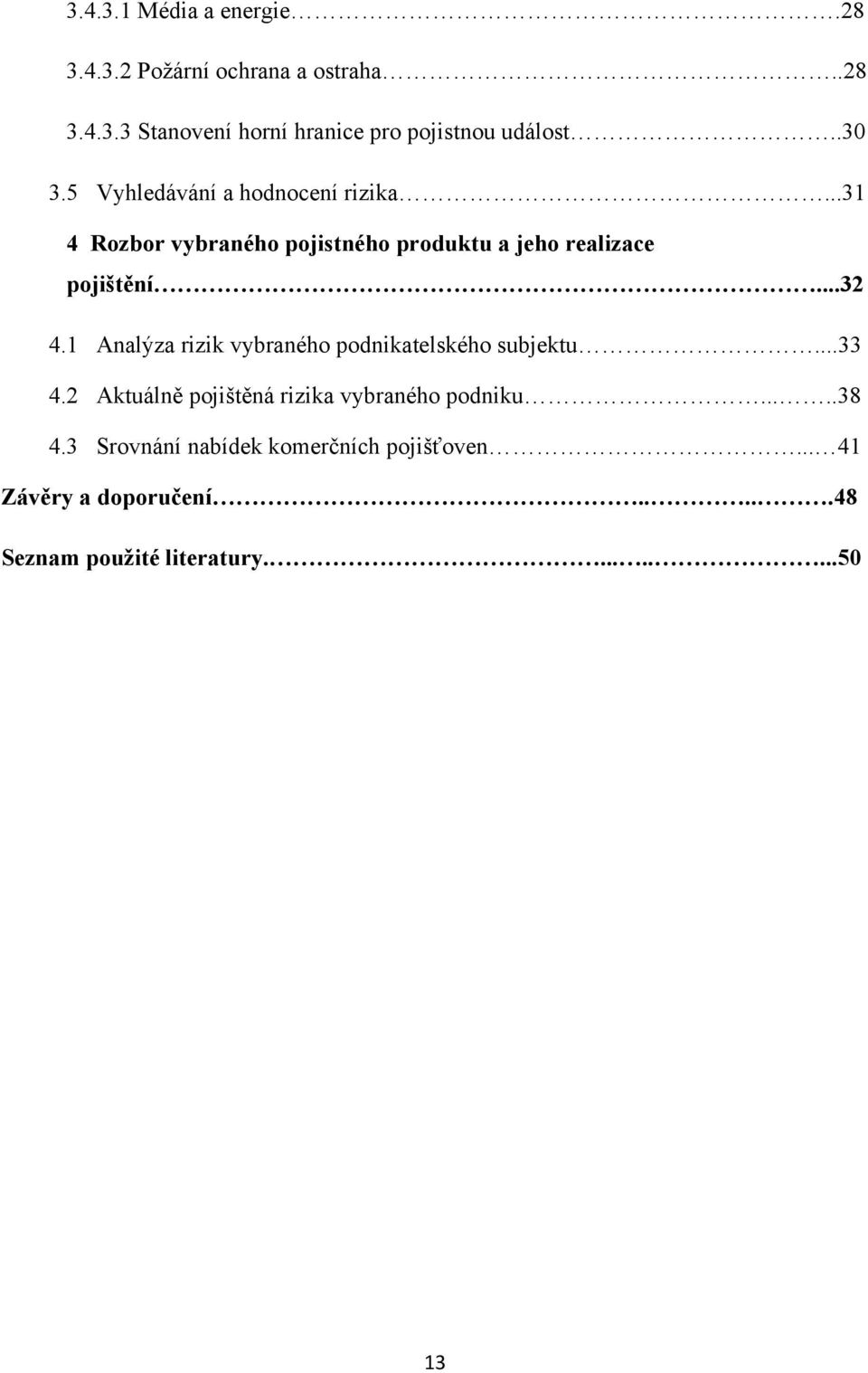 1 Analýza rizik vybraného podnikatelského subjektu...33 4.2 Aktuálně pojištěná rizika vybraného podniku.....38 4.