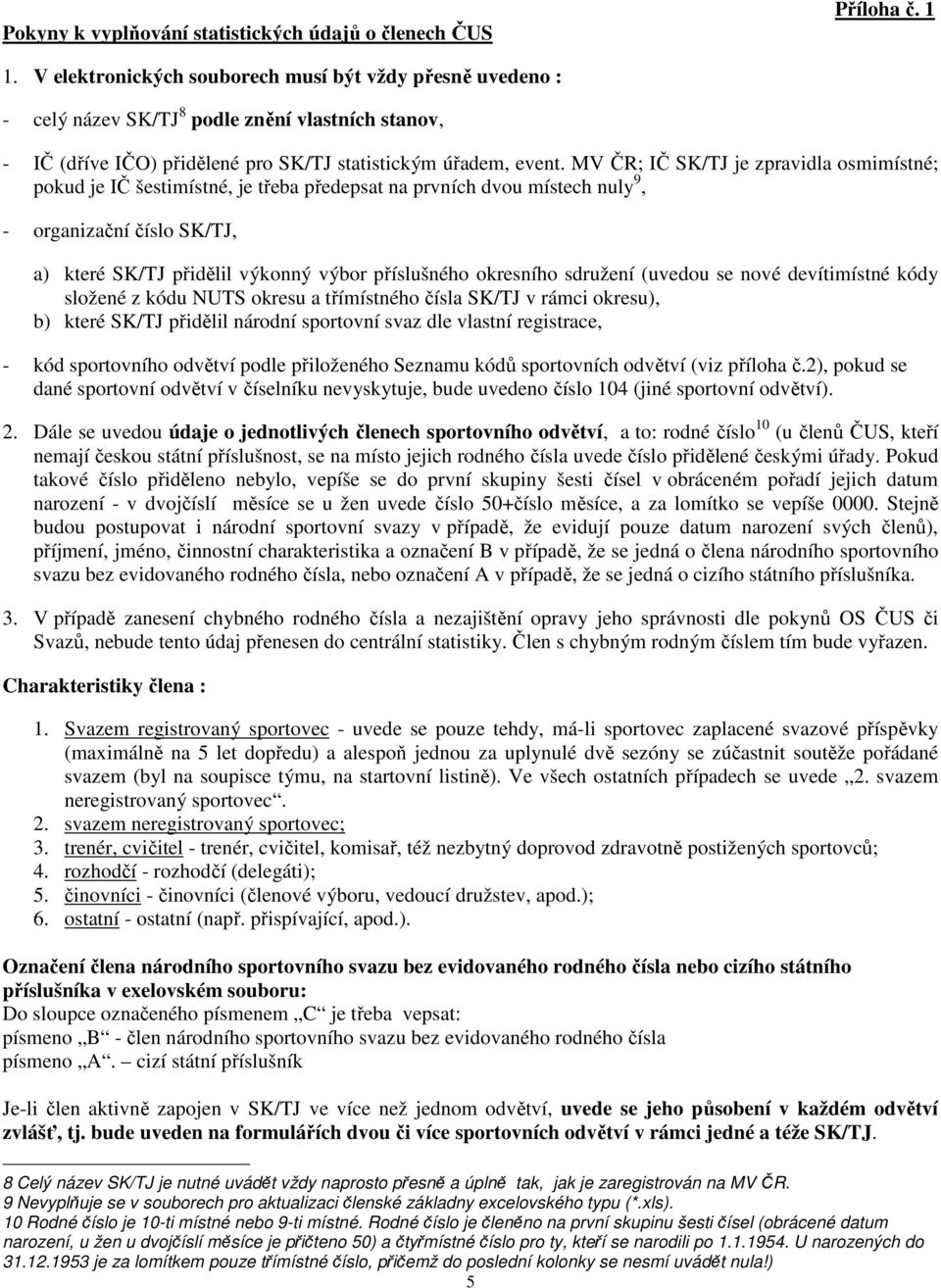 MV ČR; IČ SK/TJ je zpravidla osmimístné; pokud je IČ šestimístné, je třeba předepsat na prvních dvou místech nuly 9, - organizační číslo SK/TJ, a) které SK/TJ přidělil výkonný výbor příslušného