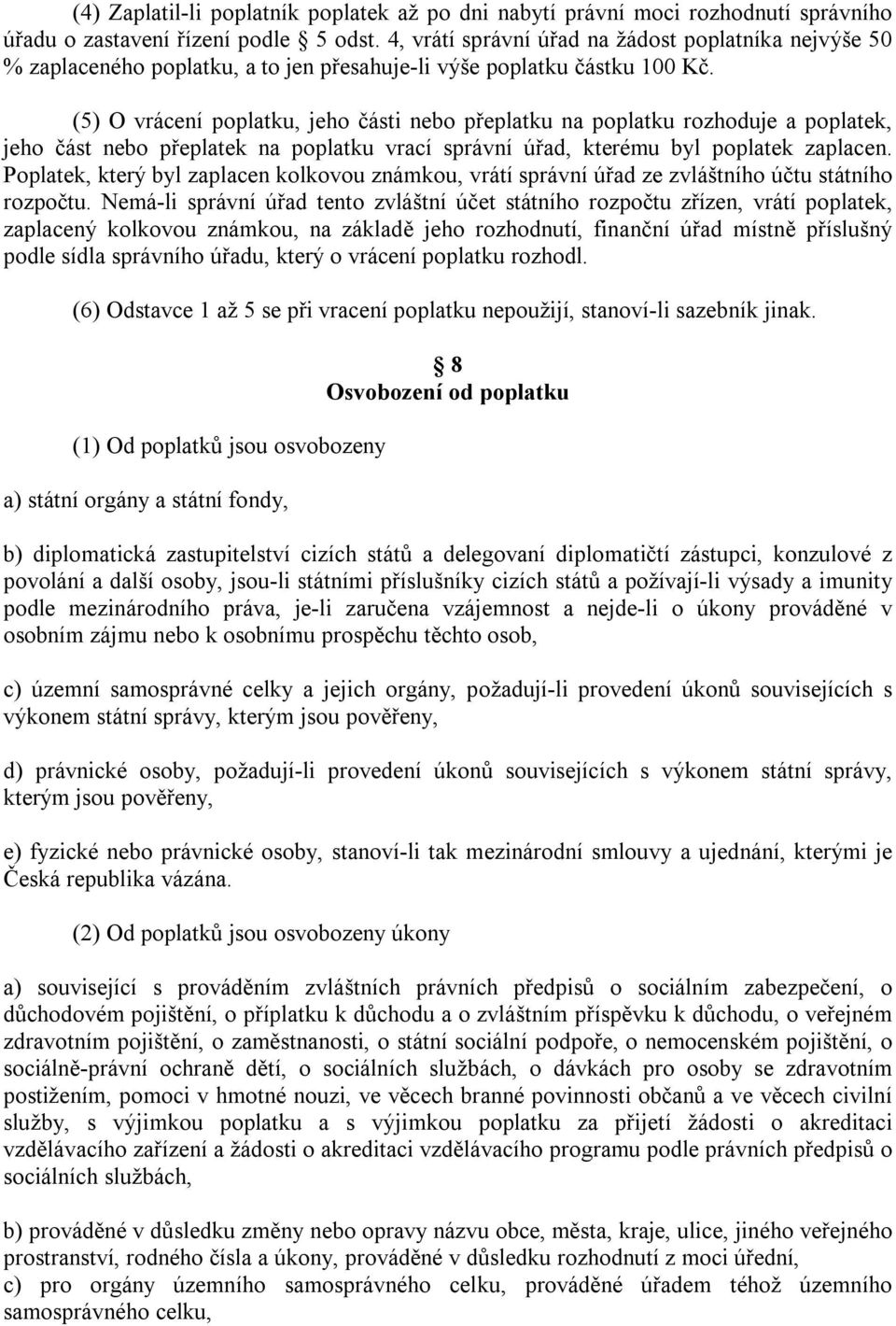 (5) O vrácení poplatku, jeho části nebo přeplatku na poplatku rozhoduje a poplatek, jeho část nebo přeplatek na poplatku vrací správní úřad, kterému byl poplatek zaplacen.