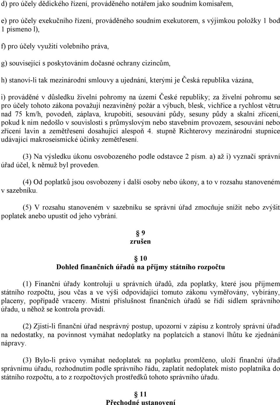 na území České republiky; za živelní pohromu se pro účely tohoto zákona považují nezaviněný požár a výbuch, blesk, vichřice a rychlost větru nad 75 km/h, povodeň, záplava, krupobití, sesouvání půdy,