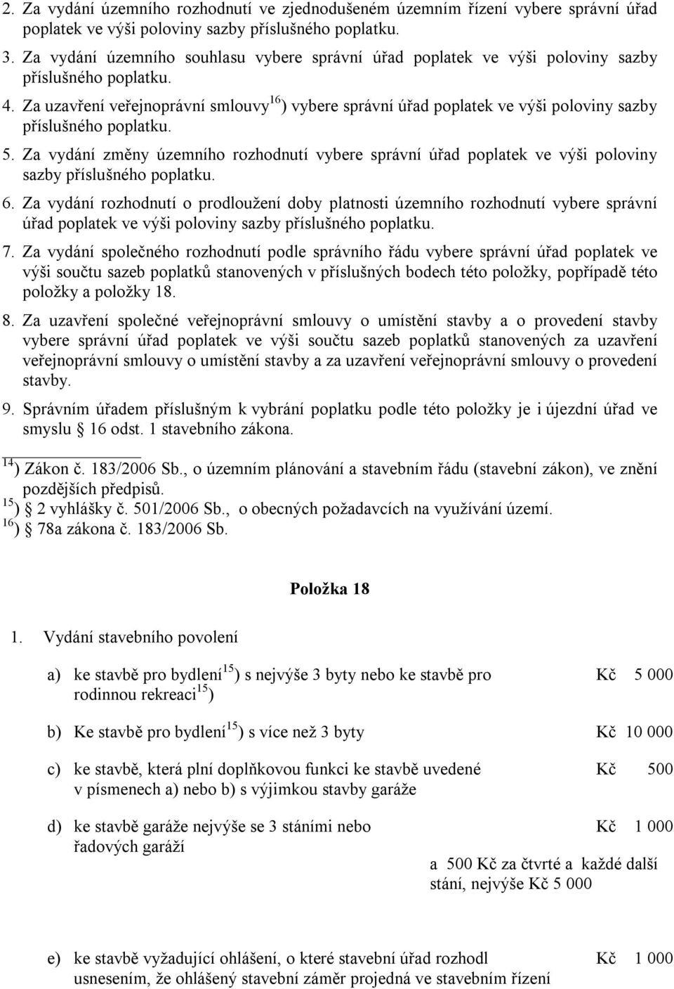 Za uzavření veřejnoprávní smlouvy 16 ) vybere správní úřad poplatek ve výši poloviny sazby příslušného poplatku. 5.