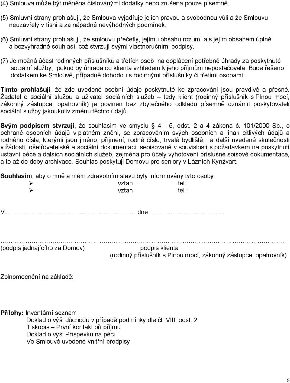 (6) Smluvní strany prohlašují, že smlouvu přečetly, jejímu obsahu rozumí a s jejím obsahem úplně a bezvýhradně souhlasí, což stvrzují svými vlastnoručními podpisy.