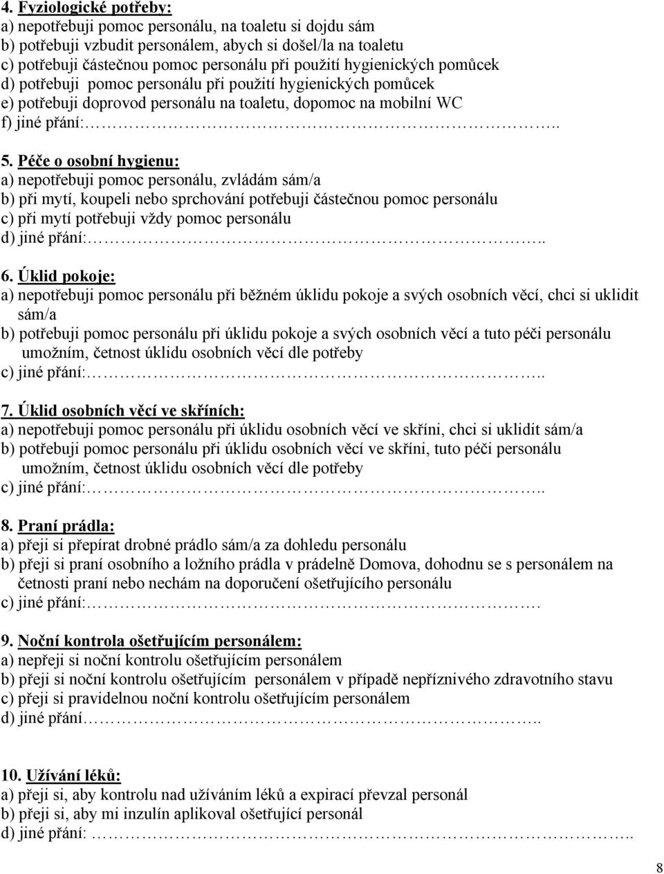 Péče o osobní hygienu: a) nepotřebuji pomoc personálu, zvládám sám/a b) při mytí, koupeli nebo sprchování potřebuji částečnou pomoc personálu c) při mytí potřebuji vždy pomoc personálu d) jiné přání:.