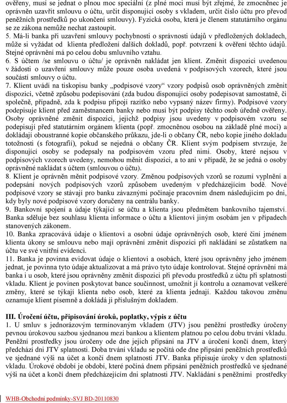 Má-li banka při uzavření smlouvy pochybnosti o správnosti údajů v předložených dokladech, může si vyžádat od klienta předložení dalších dokladů, popř. potvrzení k ověření těchto údajů.