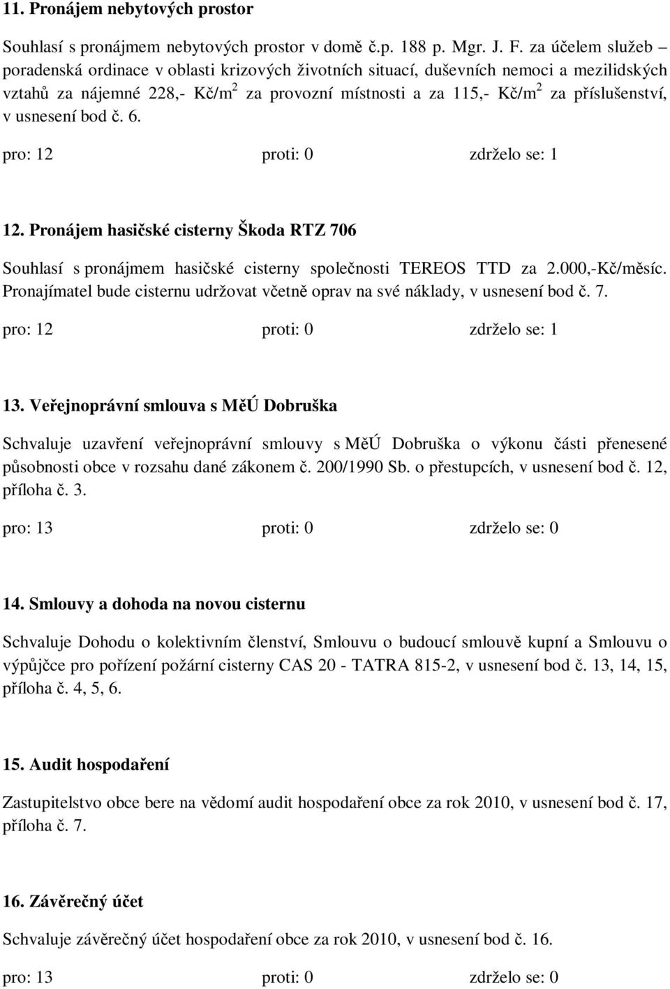 usnesení bod č. 6. pro: 12 proti: 0 zdrželo se: 1 12. Pronájem hasičské cisterny Škoda RTZ 706 Souhlasí s pronájmem hasičské cisterny společnosti TEREOS TTD za 2.000,-Kč/měsíc.
