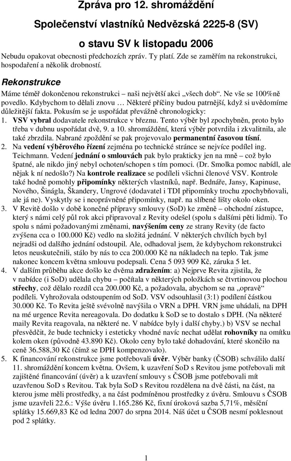 Kdybychom to dělali znovu Některé příčiny budou patrnější, když si uvědomíme důležitější fakta. Pokusím se je uspořádat převážně chronologicky: 1. VSV vybral dodavatele rekonstrukce v březnu.