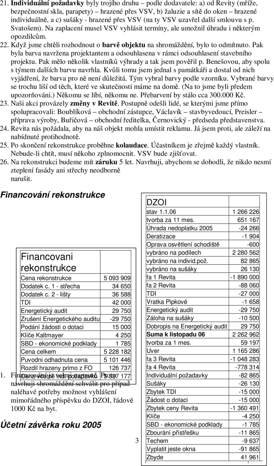 Když jsme chtěli rozhodnout o barvě objektu na shromáždění, bylo to odmítnuto. Pak byla barva navržena projektantem a odsouhlasena v rámci odsouhlasení stavebního projektu.