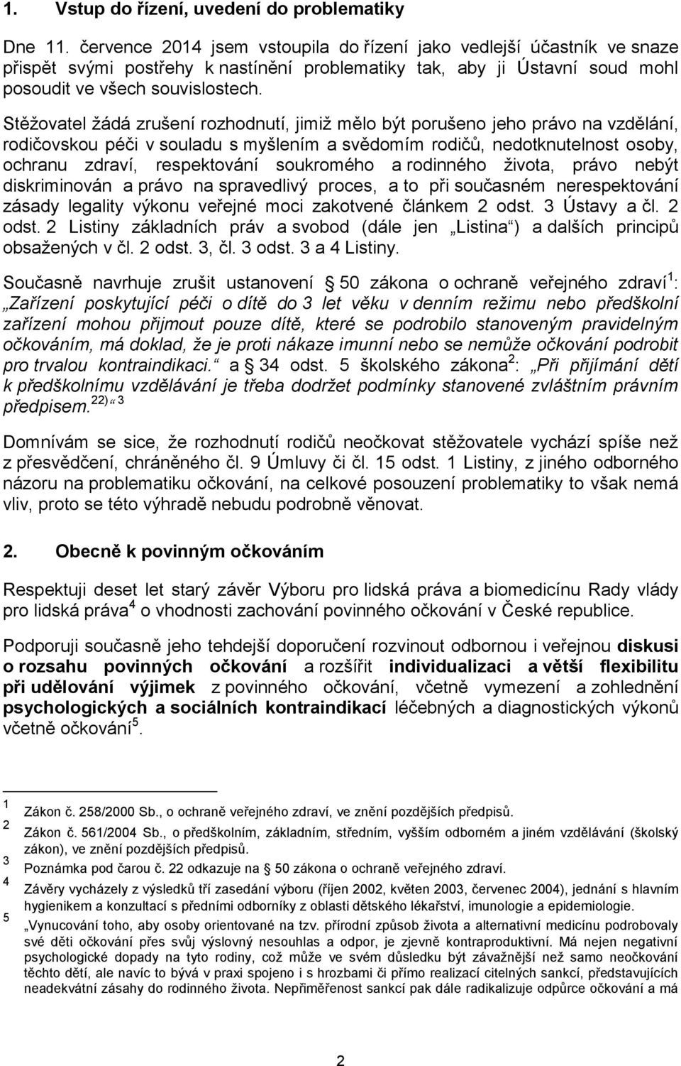 Stěžovatel žádá zrušení rozhodnutí, jimiž mělo být porušeno jeho právo na vzdělání, rodičovskou péči v souladu s myšlením a svědomím rodičů, nedotknutelnost osoby, ochranu zdraví, respektování