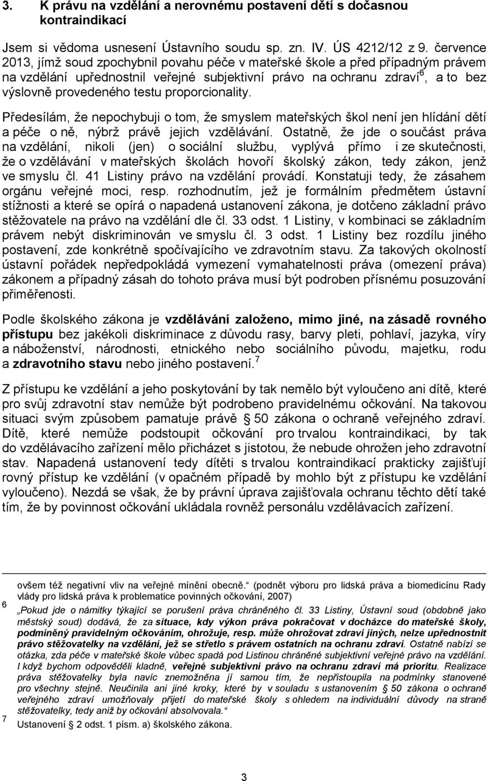 proporcionality. Předesílám, že nepochybuji o tom, že smyslem mateřských škol není jen hlídání dětí a péče o ně, nýbrž právě jejich vzdělávání.