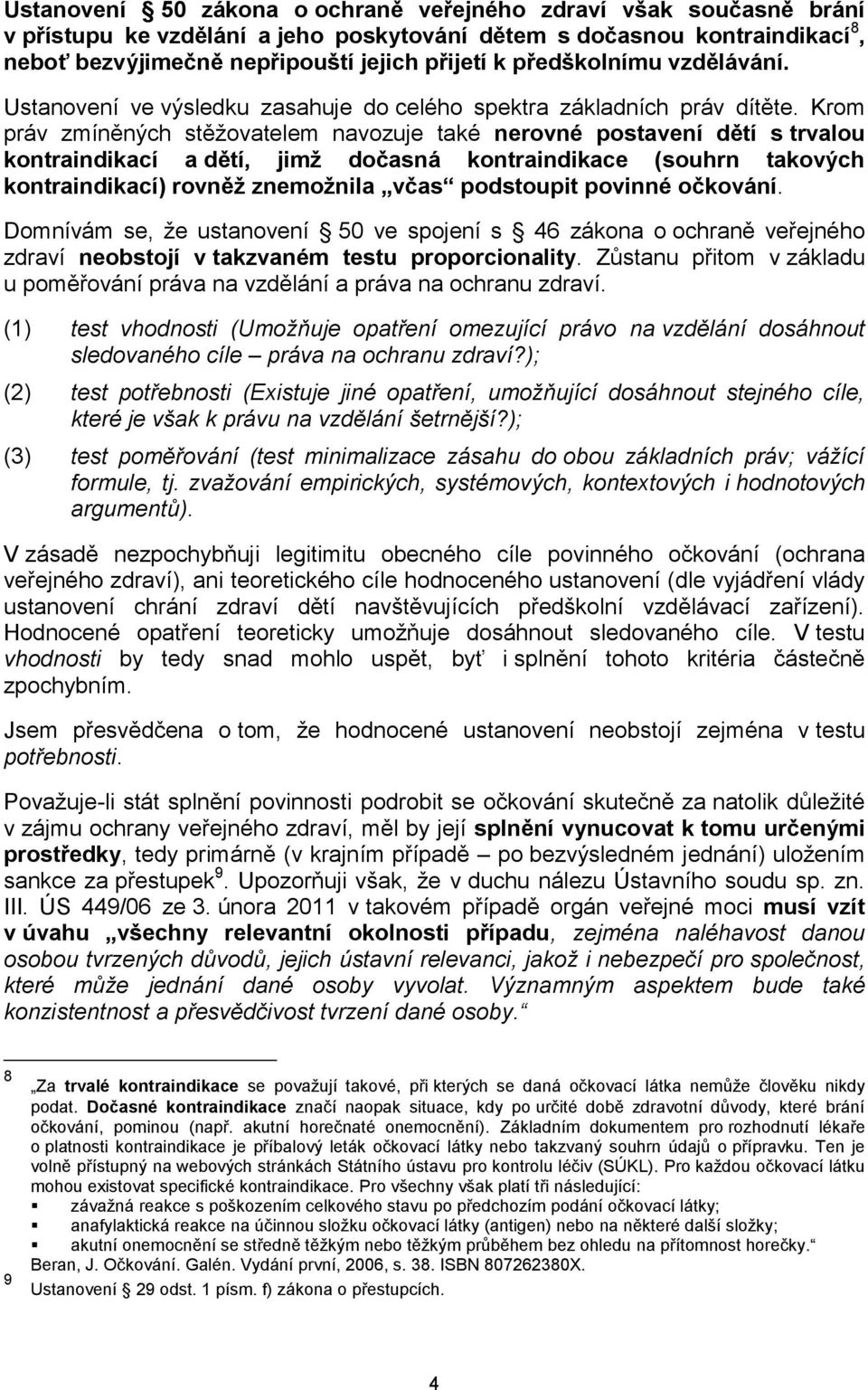 Krom práv zmíněných stěžovatelem navozuje také nerovné postavení dětí s trvalou kontraindikací a dětí, jimž dočasná kontraindikace (souhrn takových kontraindikací) rovněž znemožnila včas podstoupit