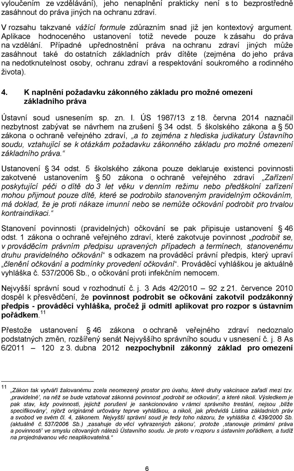 Případné upřednostnění práva na ochranu zdraví jiných může zasáhnout také do ostatních základních práv dítěte (zejména do jeho práva na nedotknutelnost osoby, ochranu zdraví a respektování soukromého