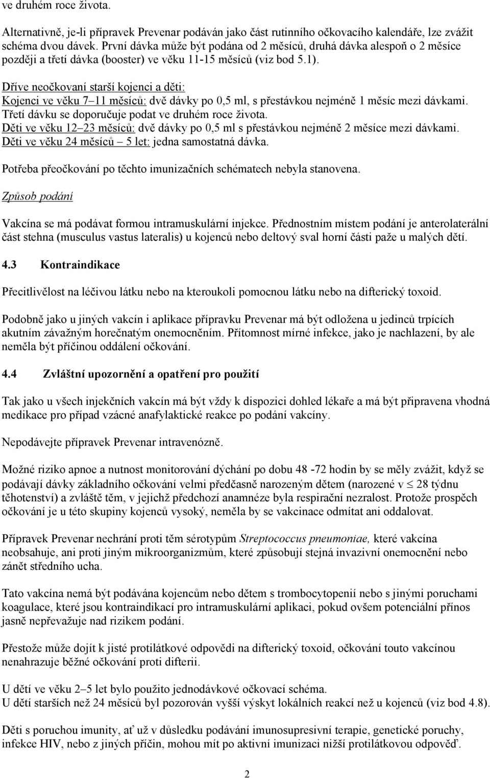 Dříve neočkovaní starší kojenci a děti: Kojenci ve věku 7 11 měsíců: dvě dávky po 0,5 ml, s přestávkou nejméně 1 měsíc mezi dávkami. Třetí dávku se doporučuje podat ve druhém roce života.