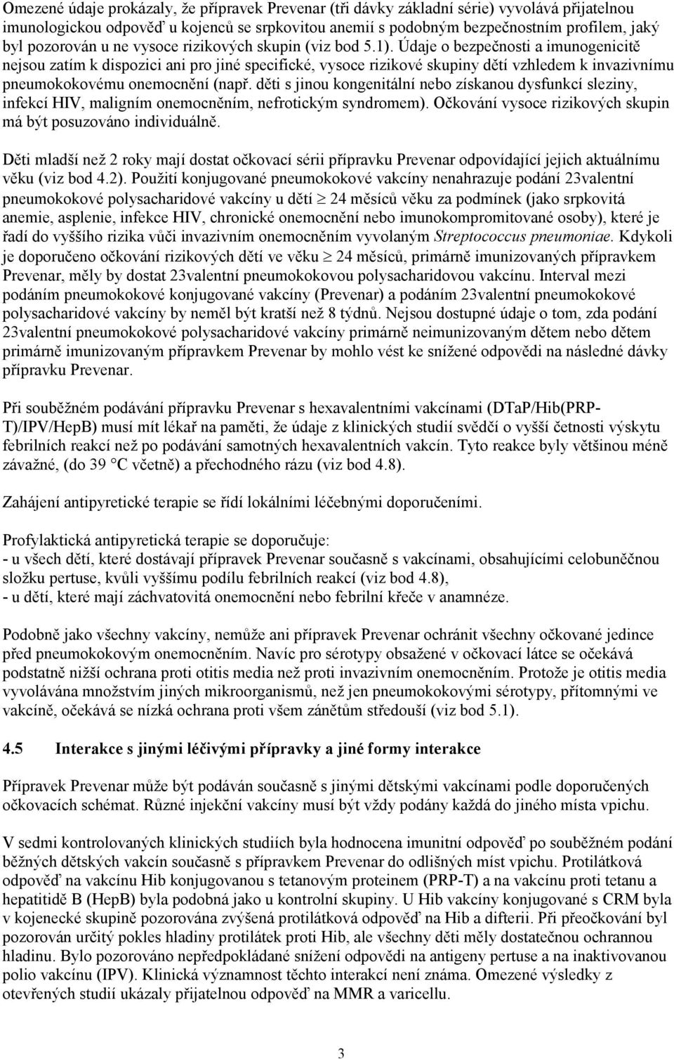 Údaje o bezpečnosti a imunogenicitě nejsou zatím k dispozici ani pro jiné specifické, vysoce rizikové skupiny dětí vzhledem k invazivnímu pneumokokovému onemocnění (např.