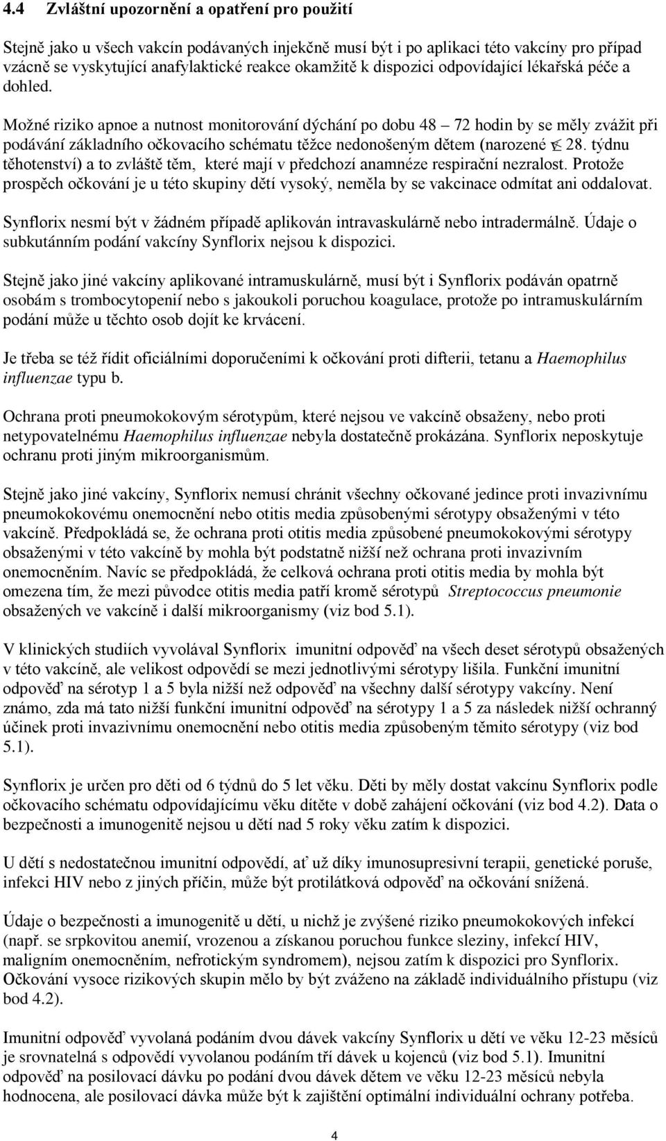 Možné riziko apnoe a nutnost monitorování dýchání po dobu 48 72 hodin by se měly zvážit při podávání základního očkovacího schématu těžce nedonošeným dětem (narozené v 28.