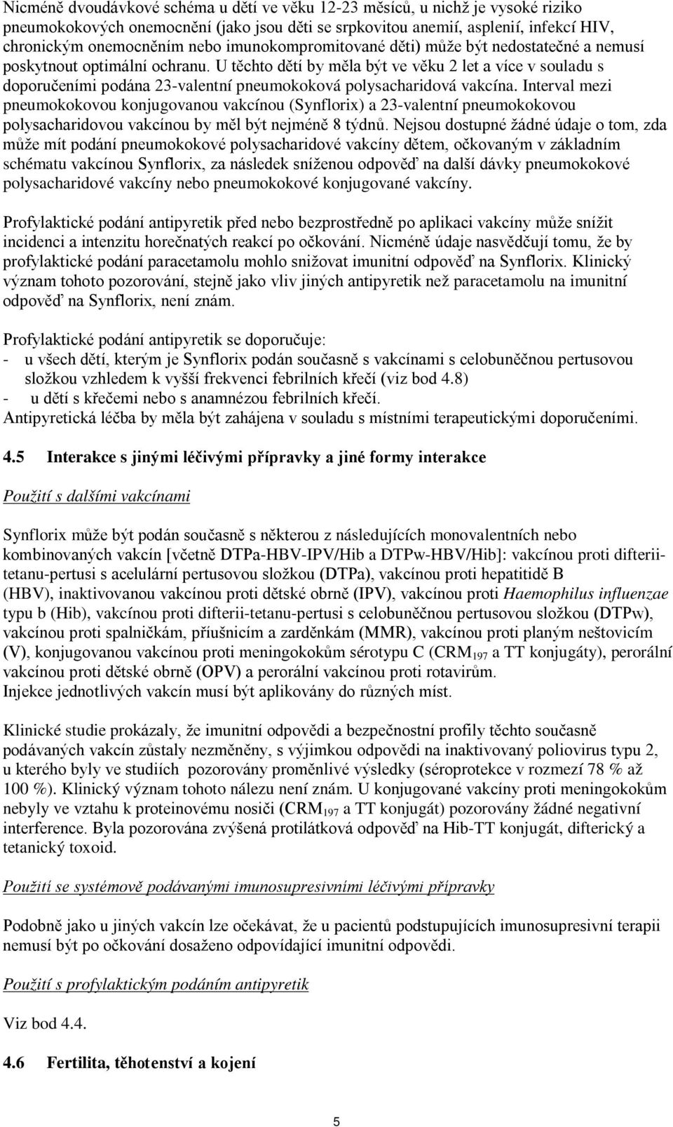 U těchto dětí by měla být ve věku 2 let a více v souladu s doporučeními podána 23-valentní pneumokoková polysacharidová vakcína.