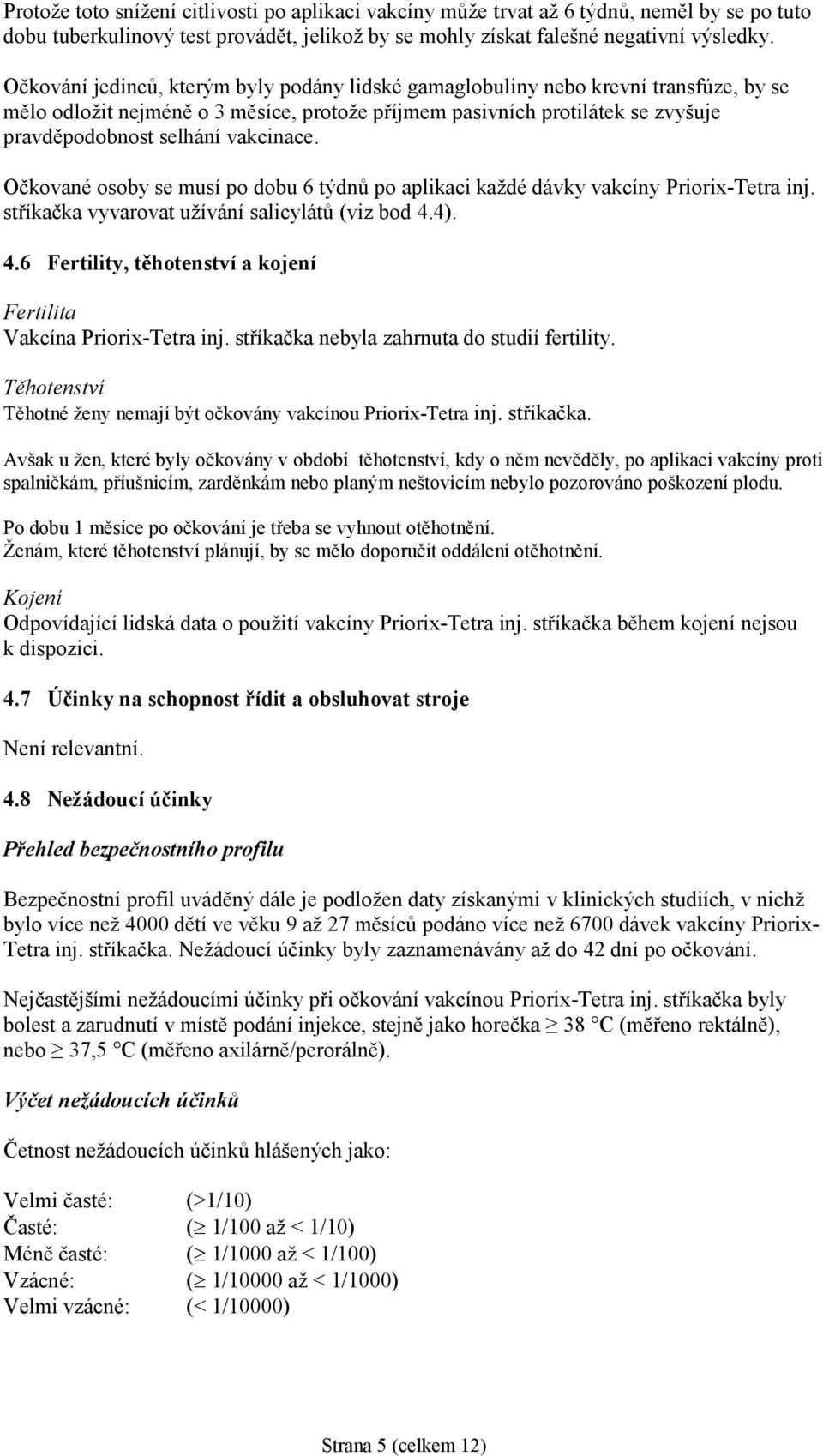 vakcinace. Očkované osoby se musí po dobu 6 týdnů po aplikaci každé dávky vakcíny Priorix-Tetra inj. stříkačka vyvarovat užívání salicylátů (viz bod 4.