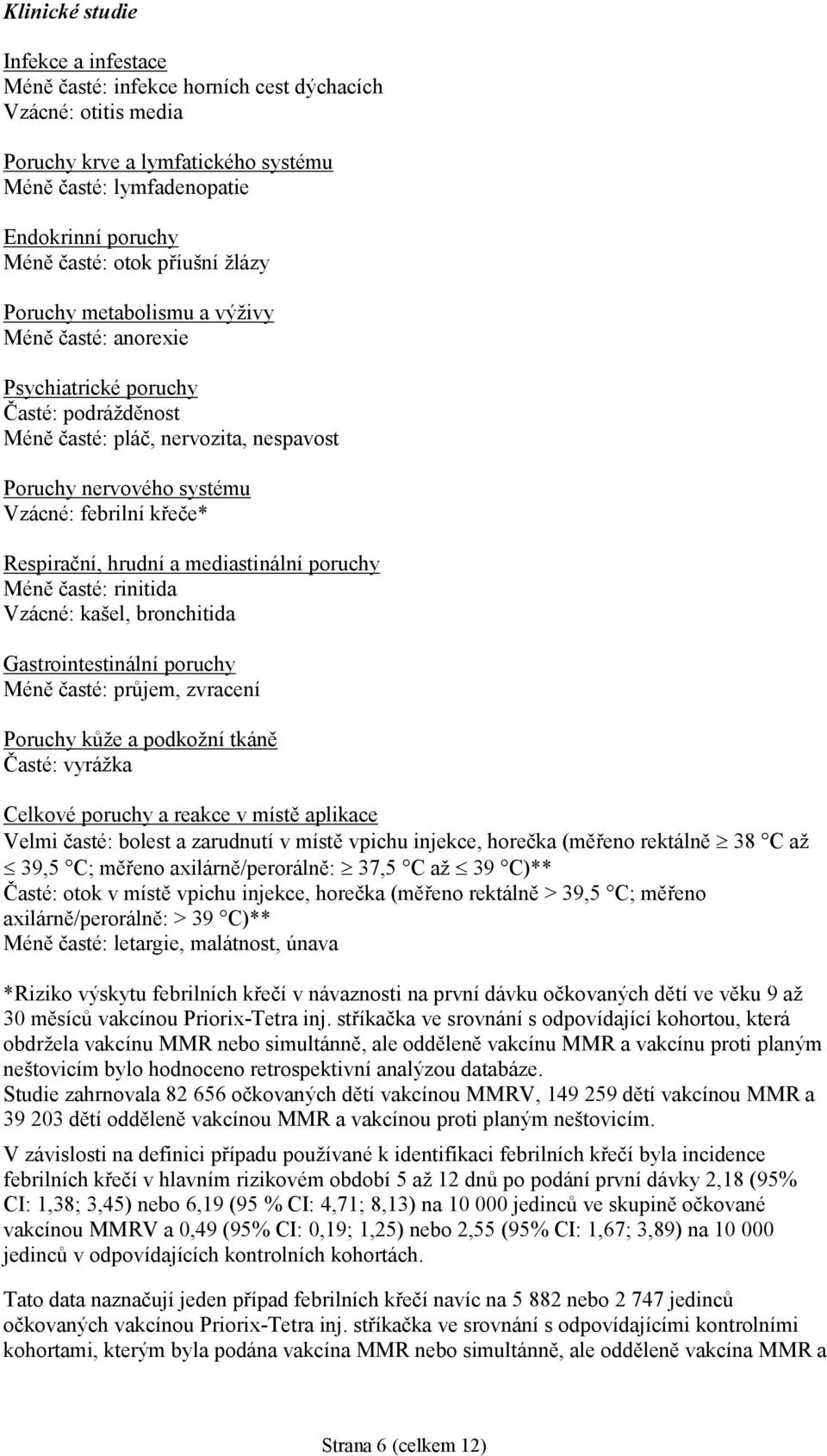 Respirační, hrudní a mediastinální poruchy Méně časté: rinitida Vzácné: kašel, bronchitida Gastrointestinální poruchy Méně časté: průjem, zvracení Poruchy kůže a podkožní tkáně Časté: vyrážka Celkové