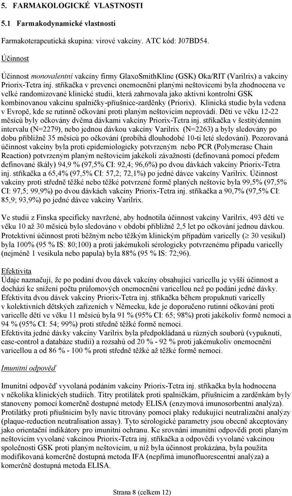 stříkačka v prevenci onemocnění planými neštovicemi byla zhodnocena ve velké randomizované klinické studii, která zahrnovala jako aktivní kontrolní GSK kombinovanou vakcínu