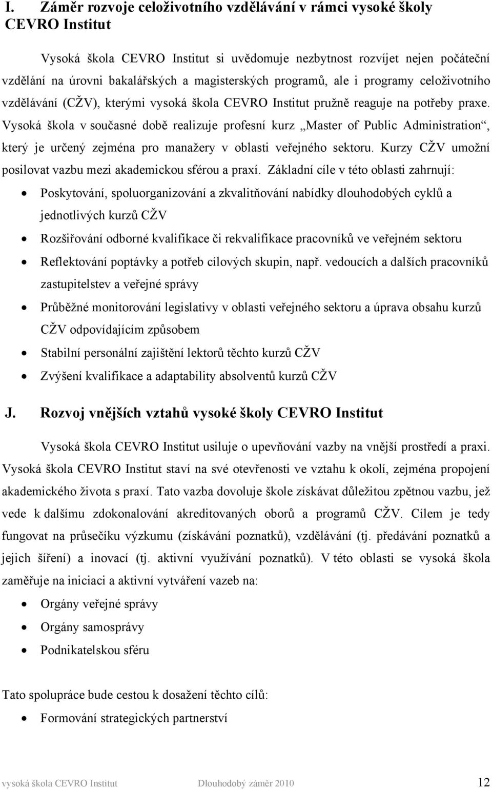 Vysoká škola v současné době realizuje profesní kurz Master of Public Administration, který je určený zejména pro manažery v oblasti veřejného sektoru.