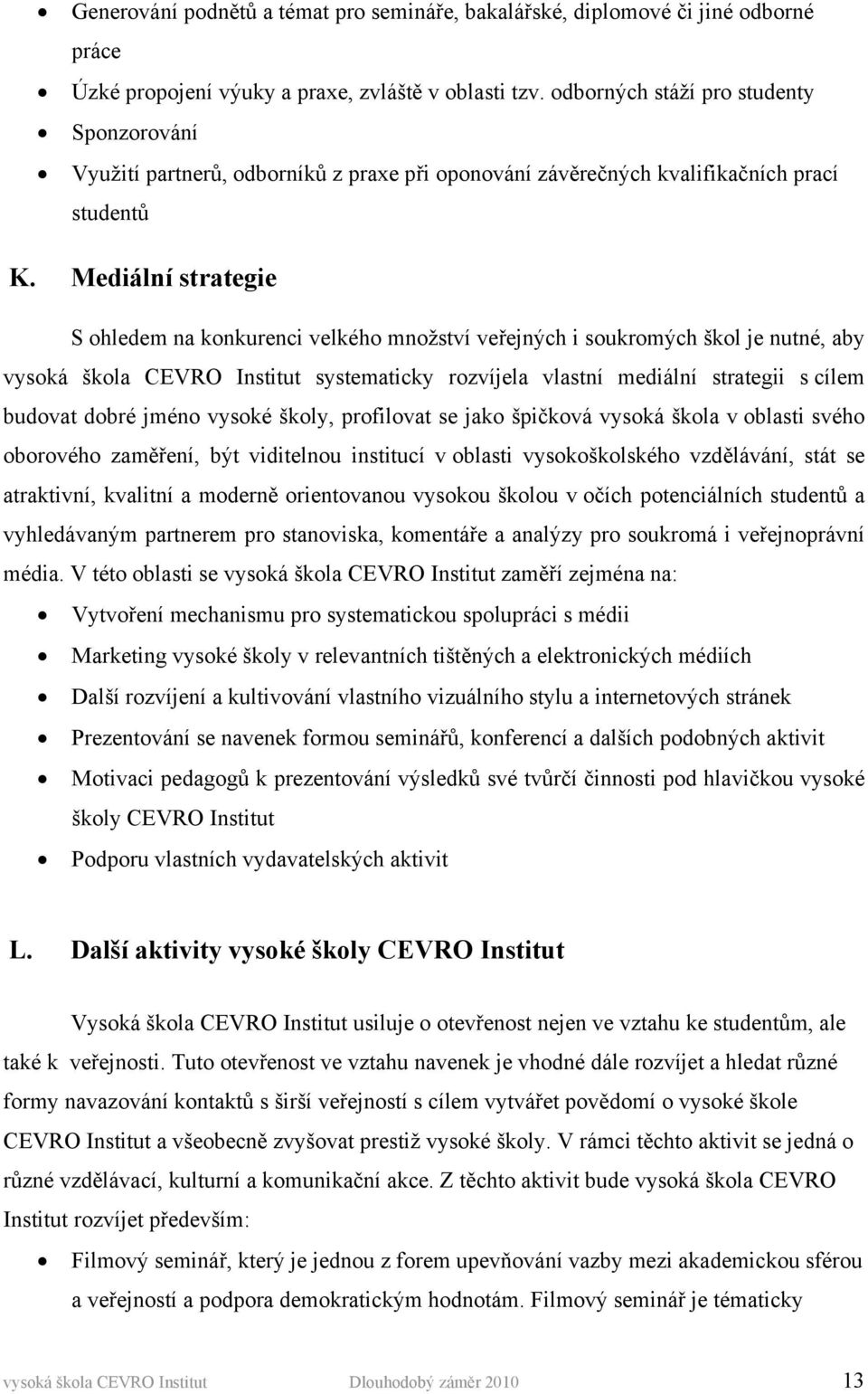 Mediální strategie S ohledem na konkurenci velkého množství veřejných i soukromých škol je nutné, aby vysoká škola CEVRO Institut systematicky rozvíjela vlastní mediální strategii s cílem budovat