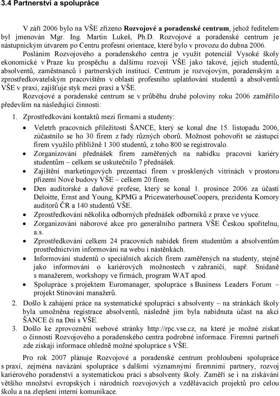 Posláním Rozvojového a poradenského centra je využít potenciál Vysoké školy ekonomické v Praze ku prospěchu a dalšímu rozvoji VŠE jako takové, jejích studentů, absolventů, zaměstnanců i partnerských