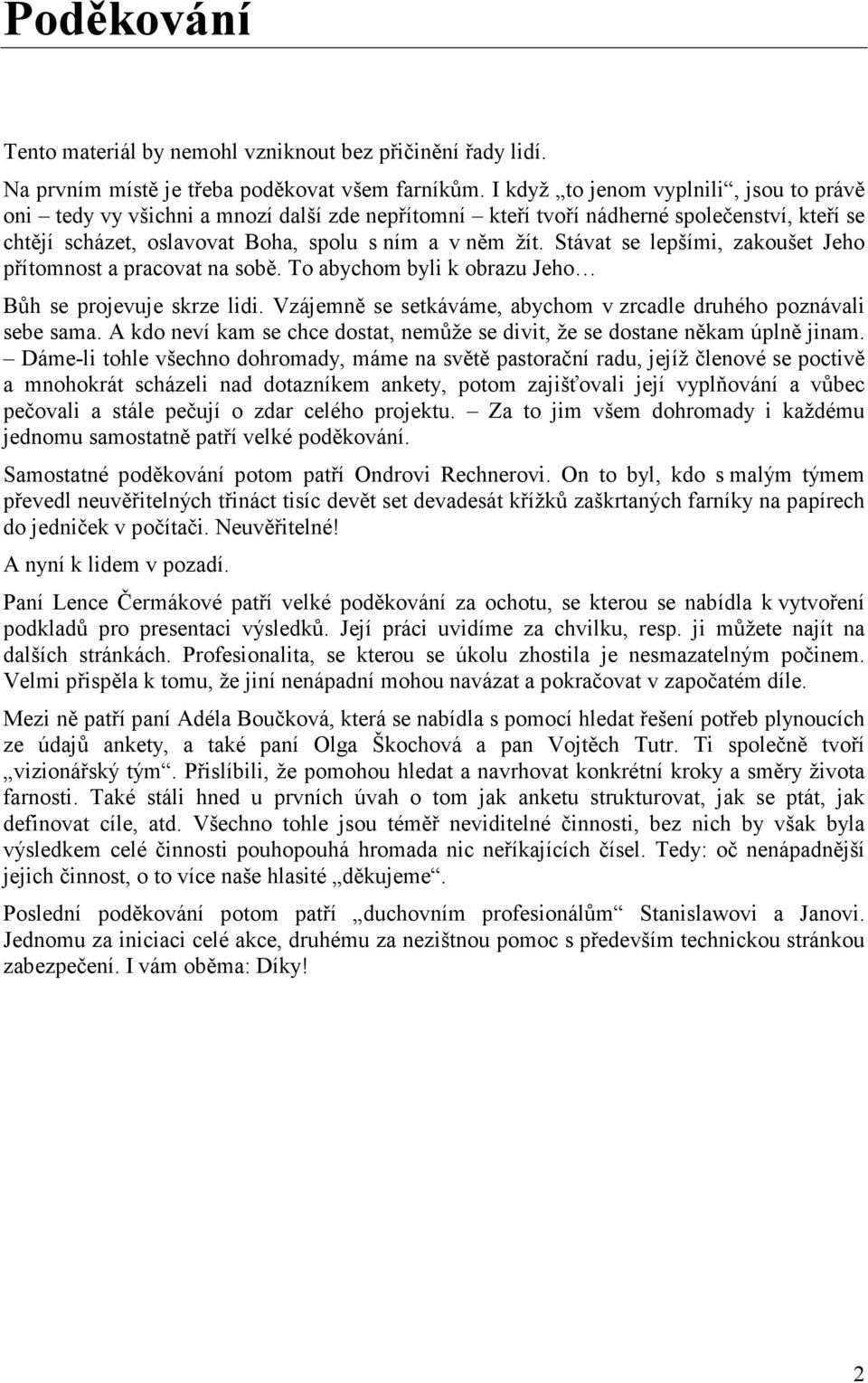 Stávat se lepšími, zakoušet Jeho přítomnost a pracovat na sobě. To abychom byli k obrazu Jeho Bůh se projevuje skrze lidi. Vzájemně se setkáváme, abychom v zrcadle druhého poznávali sebe sama.