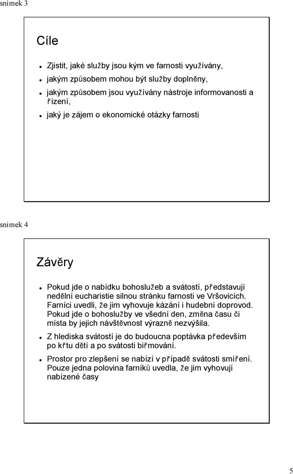 Farníci uvedli, že jim vyhovuje kázání i hudební doprovod. Pokud jde o bohoslužby ve všední den, změna času či místa by jejich návštěvnost výrazně nezvýšila.