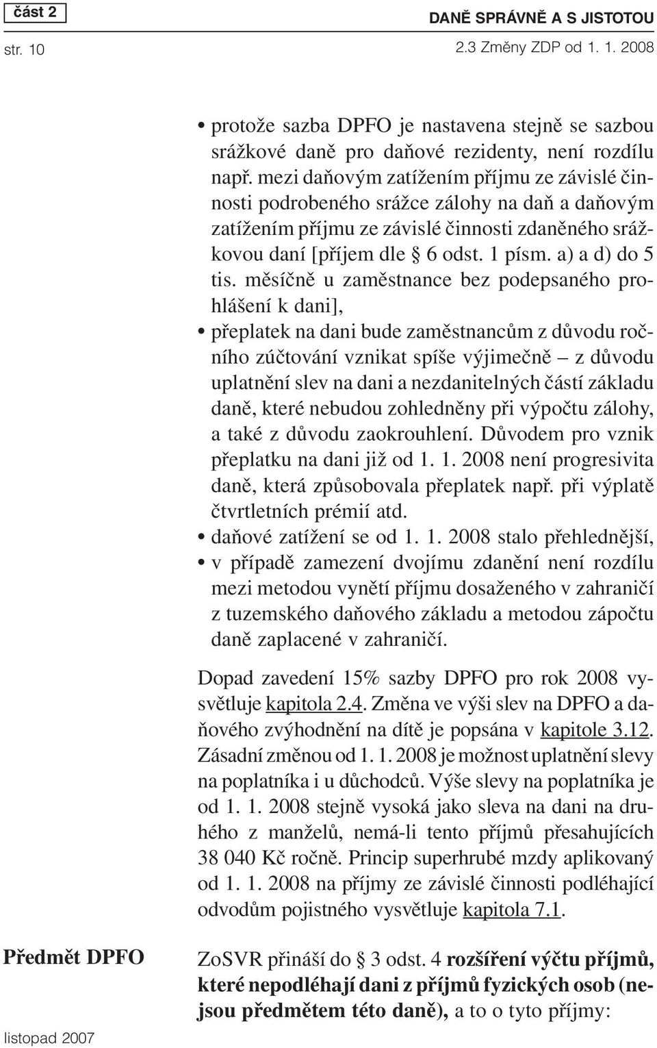 měsíčně u zaměstnance bez podepsaného prohlášení k dani], přeplatek na dani bude zaměstnancům z důvodu ročního zúčtování vznikat spíše výjimečně z důvodu uplatnění slev na dani a nezdanitelných částí