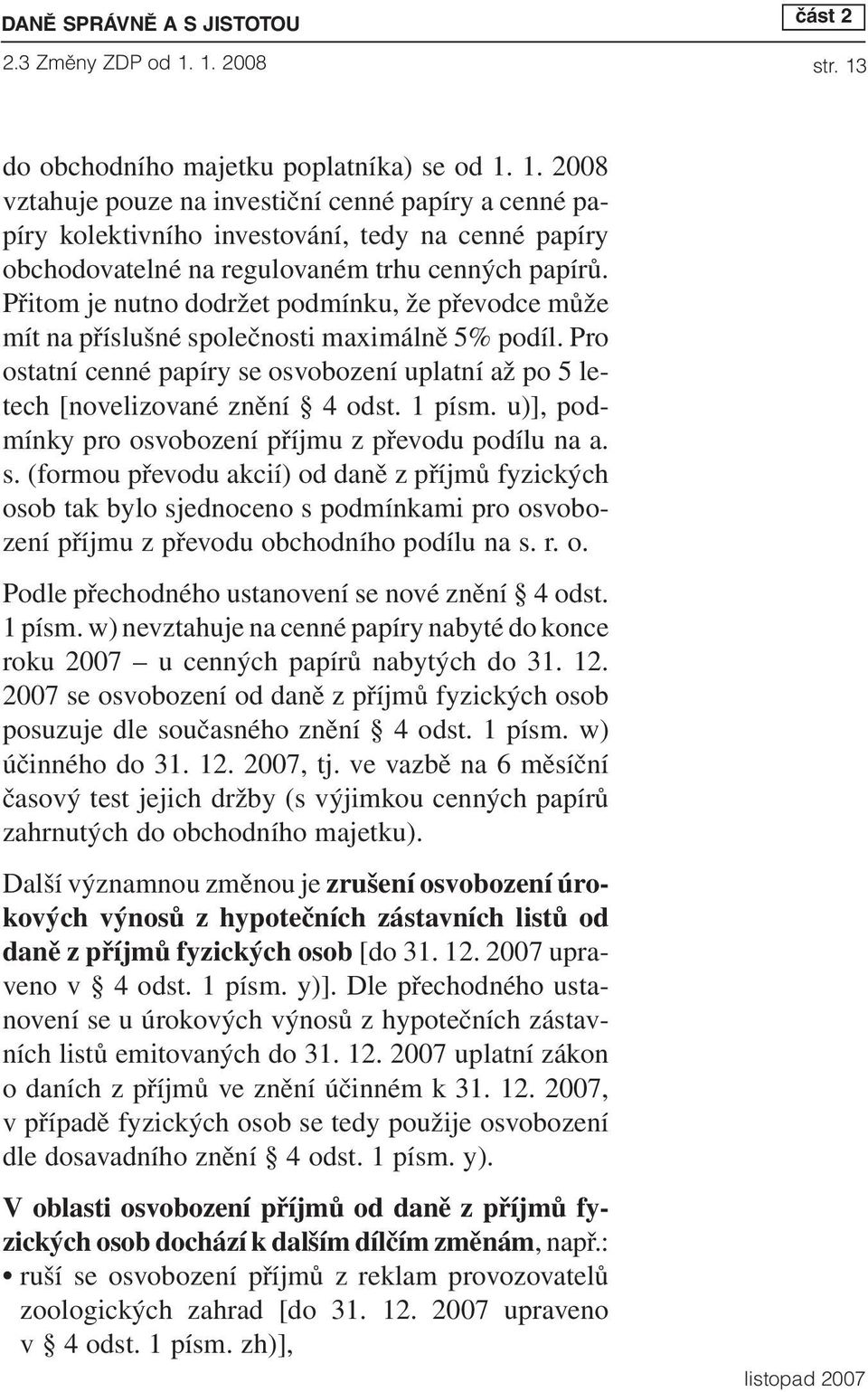 Přitom je nutno dodržet podmínku, že převodce může mít na příslušné společnosti maximálně 5% podíl. Pro ostatní cenné papíry se osvobození uplatní až po 5 letech [novelizované znění 4 odst. 1 písm.