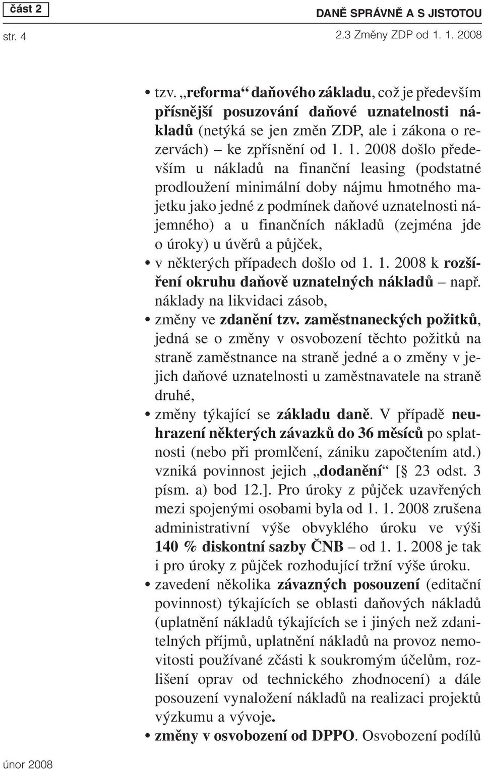 1. 2008 došlo především u nákladů na finanční leasing (podstatné prodloužení minimální doby nájmu hmotného majetku jako jedné z podmínek daňové uznatelnosti nájemného) a u finančních nákladů (zejména