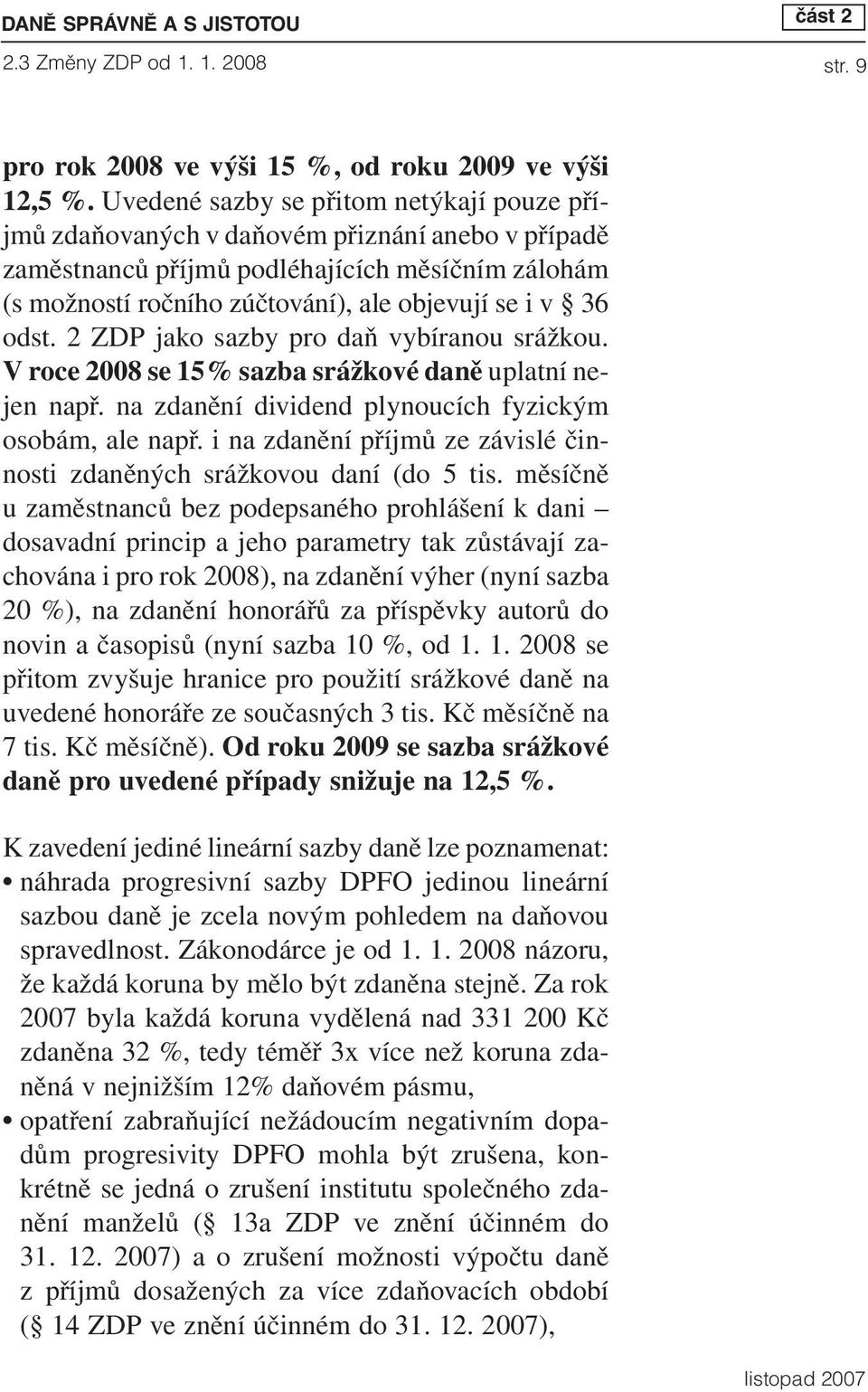 odst. 2 ZDP jako sazby pro daň vybíranou srážkou. Vroce 2008 se 15% sazba srážkové daně uplatní nejen např. na zdanění dividend plynoucích fyzickým osobám, ale např.