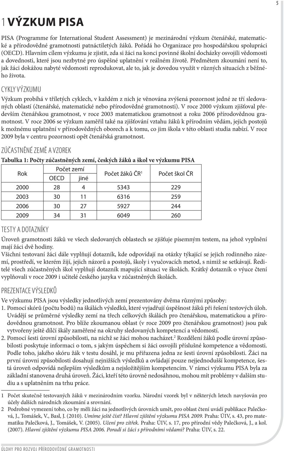 Hlavním cílem výzkumu je zjistit, zda si žáci na konci povinné školní docházky osvojili vědomosti a dovednosti, které jsou nezbytné pro úspěšné uplatnění v reálném životě.