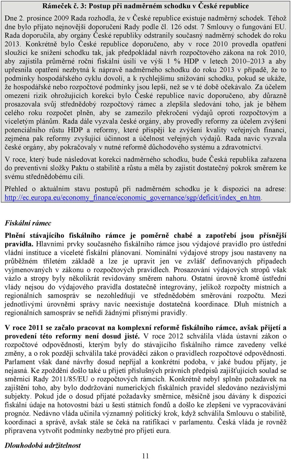 Konkrétně bylo České republice doporučeno, aby v roce 2010 provedla opatření sloužící ke snížení schodku tak, jak předpokládal návrh rozpočtového zákona na rok 2010, aby zajistila průměrné roční