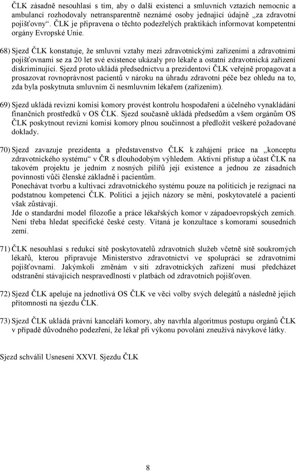 68) Sjezd ČLK konstatuje, že smluvní vztahy mezi zdravotnickými zařízeními a zdravotními pojišťovnami se za 20 let své existence ukázaly pro lékaře a ostatní zdravotnická zařízení diskriminující.