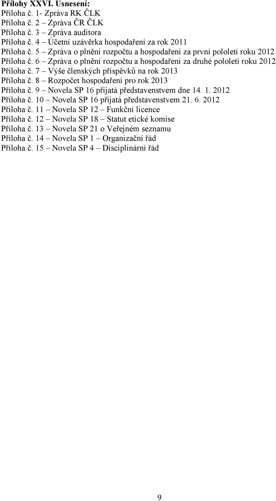 7 Výše členských příspěvků na rok 2013 Příloha č. 8 Rozpočet hospodaření pro rok 2013 Příloha č. 9 Novela SP 16 přijatá představenstvem dne 14. 1. 2012 Příloha č.
