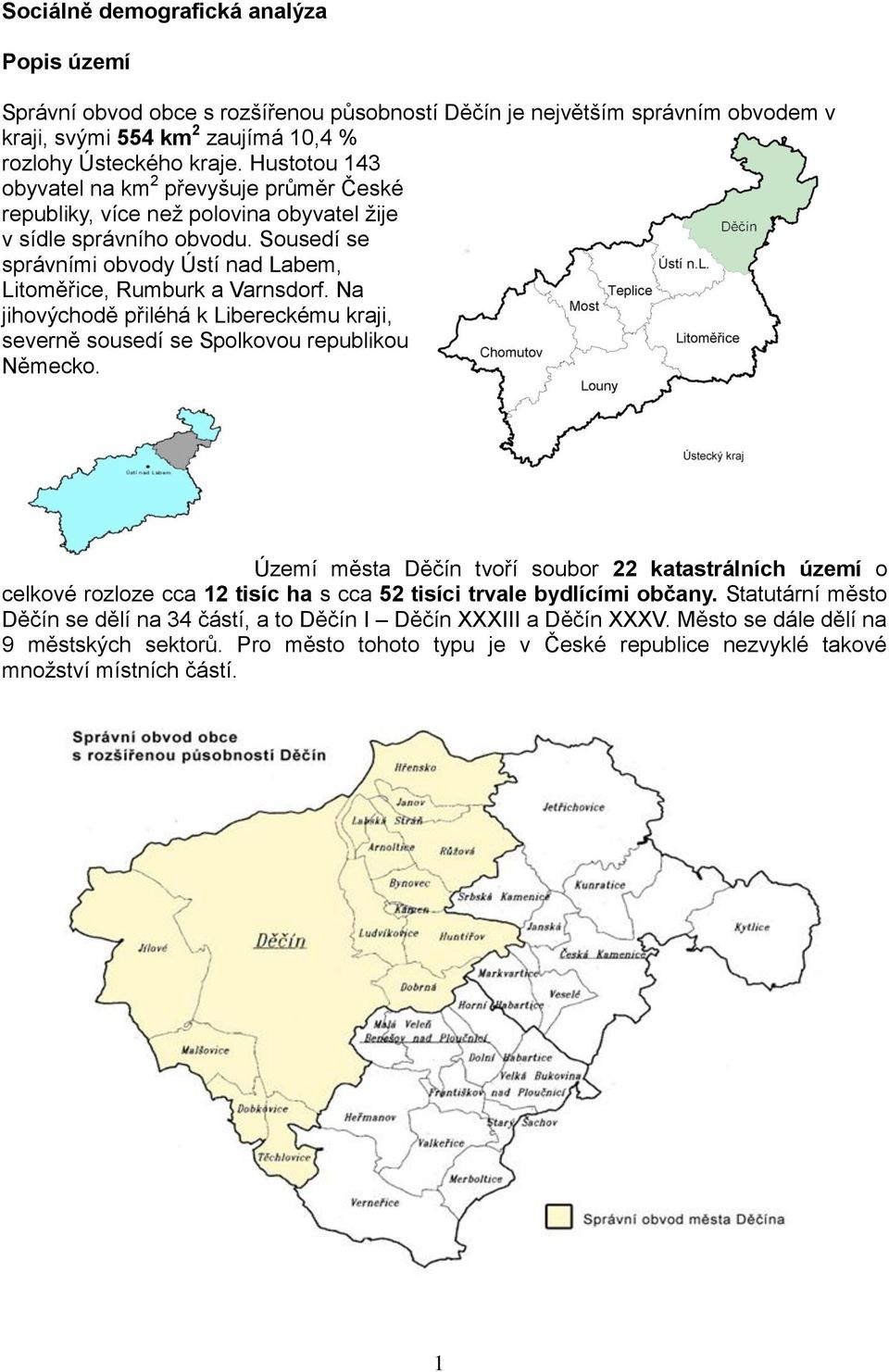 Na jihovýchodě přiléhá k Libereckému kraji, severně sousedí se Spolkovou republikou Německo.