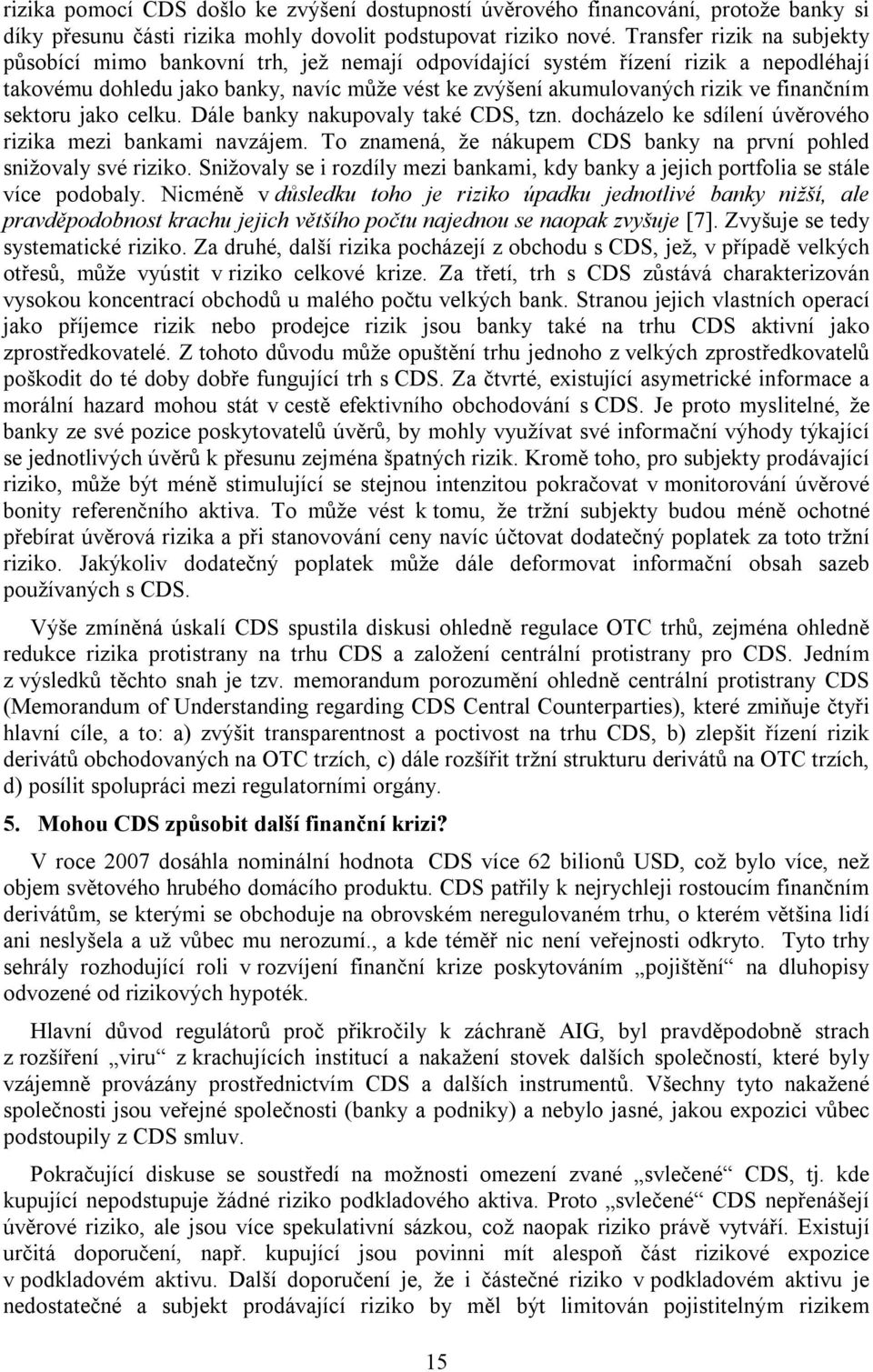 finančním sektoru jako celku. Dále banky nakupovaly také CDS, tzn. docházelo ke sdílení úvěrového rizika mezi bankami navzájem. To znamená, že nákupem CDS banky na první pohled snižovaly své riziko.