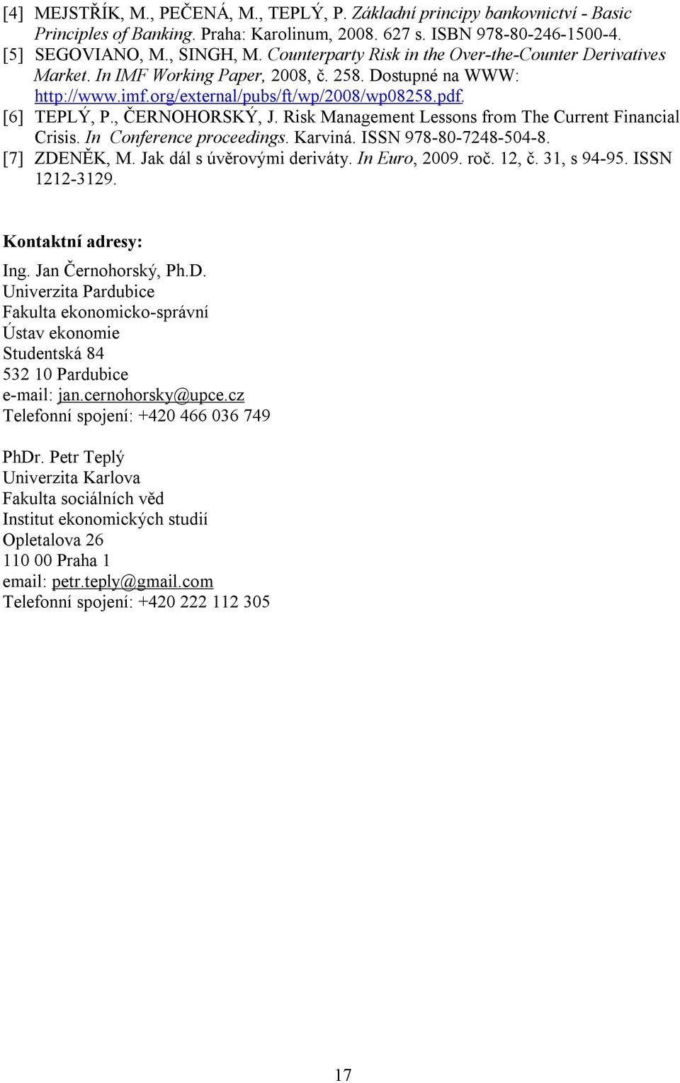 , ČERNOHORSKÝ, J. Risk Management Lessons from The Current Financial Crisis. In Conference proceedings. Karviná. ISSN 978-80-7248-504-8. [7] ZDENĚK, M. Jak dál s úvěrovými deriváty. In Euro, 2009.