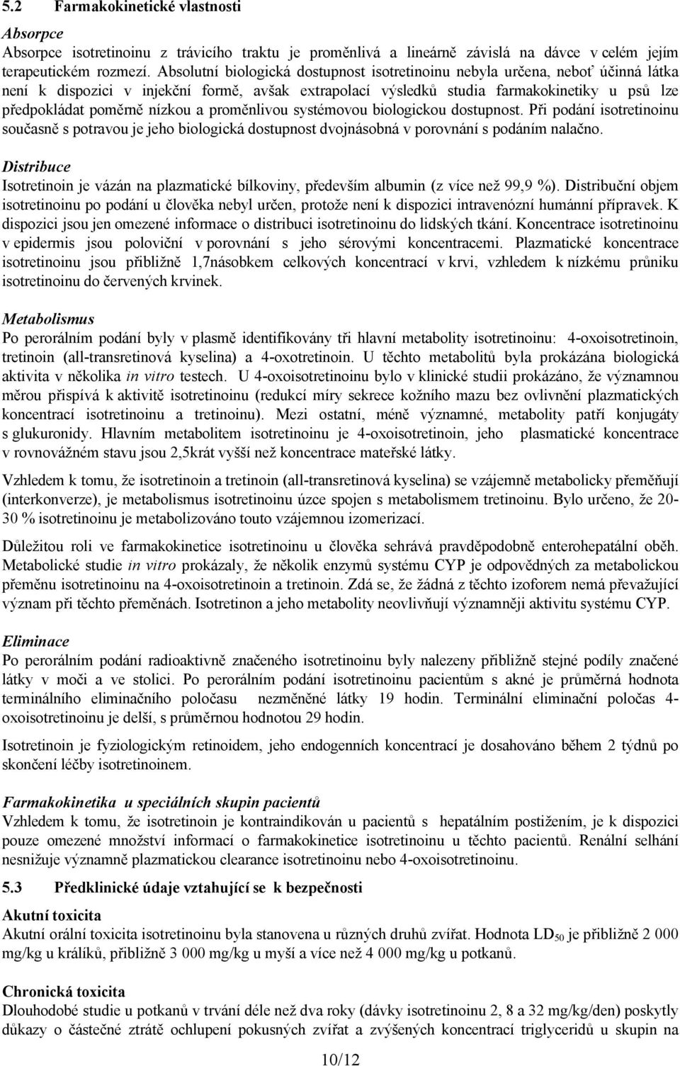 nízkou a proměnlivou systémovou biologickou dostupnost. Při podání isotretinoinu současně s potravou je jeho biologická dostupnost dvojnásobná v porovnání s podáním nalačno.