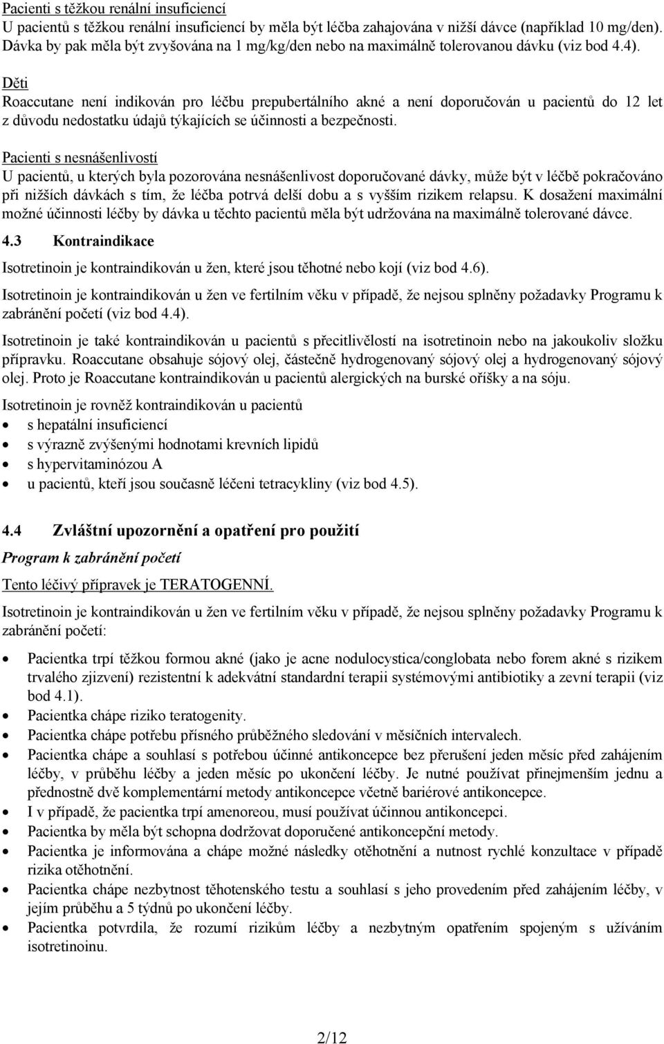 Děti Roaccutane není indikován pro léčbu prepubertálního akné a není doporučován u pacientů do 12 let z důvodu nedostatku údajů týkajících se účinnosti a bezpečnosti.